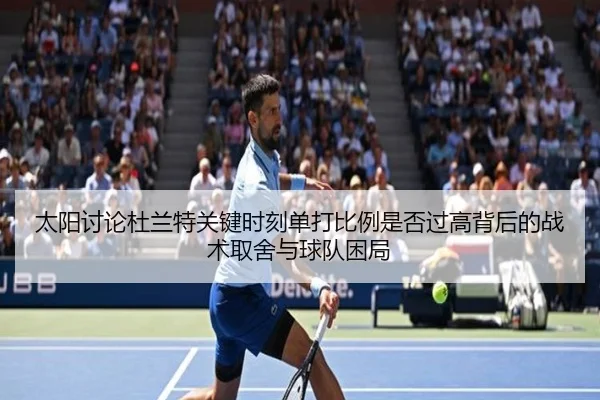 太阳讨论杜兰特关键时刻单打比例是否过高背后的战术取舍与球队困局