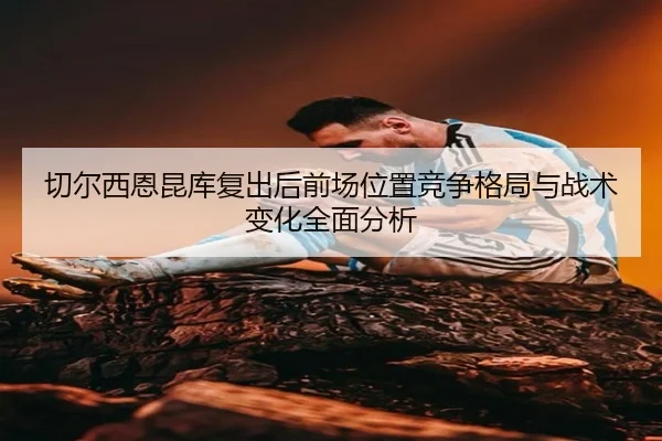 切尔西恩昆库复出后前场位置竞争格局与战术变化全面分析