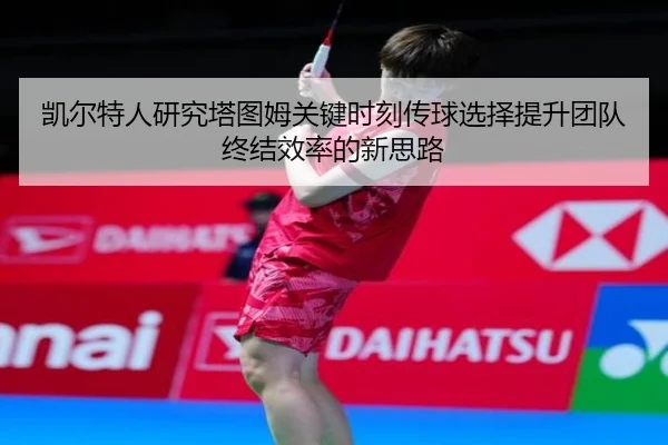 凯尔特人研究塔图姆关键时刻传球选择提升团队终结效率的新思路